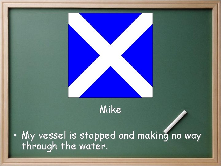 Mike • My vessel is stopped and making no way through the water. Mike • My vessel is stopped and making no way through the water.