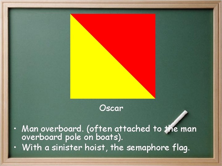 Oscar • Man overboard. (often attached to the man overboard pole on boats). • Oscar • Man overboard. (often attached to the man overboard pole on boats). •