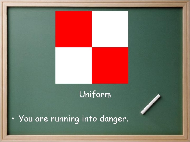 Uniform • You are running into danger. Uniform • You are running into danger.