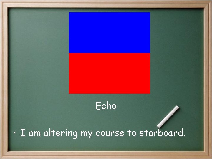 Echo • I am altering my course to starboard. Echo • I am altering my course to starboard.