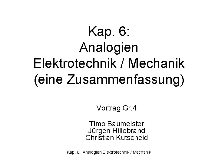 Kap. 6: Analogien Elektrotechnik / Mechanik (eine Zusammenfassung) Vortrag Gr. 4 Timo Baumeister Jürgen