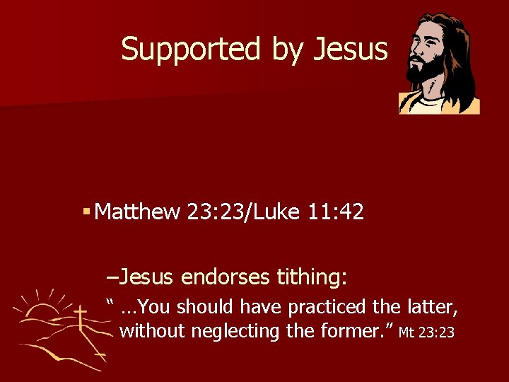 Supported by Jesus § Matthew 23: 23/Luke 11: 42 –Jesus endorses tithing: “ …You