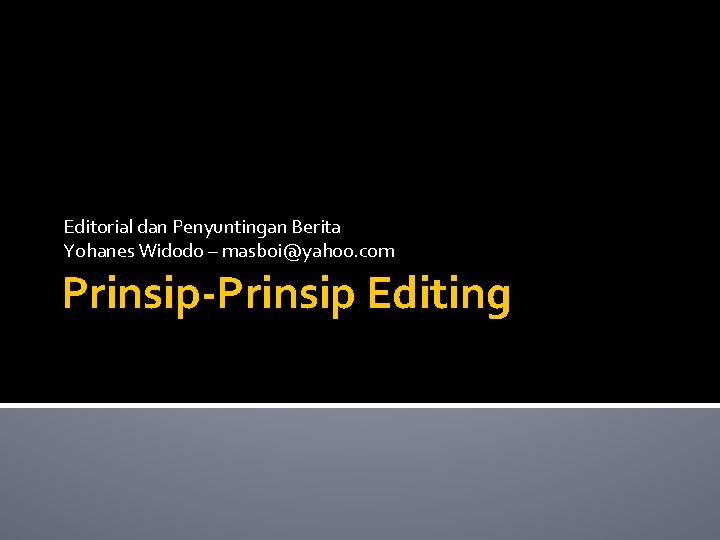 Editorial dan Penyuntingan Berita Yohanes Widodo – masboi@yahoo. com Prinsip-Prinsip Editing 