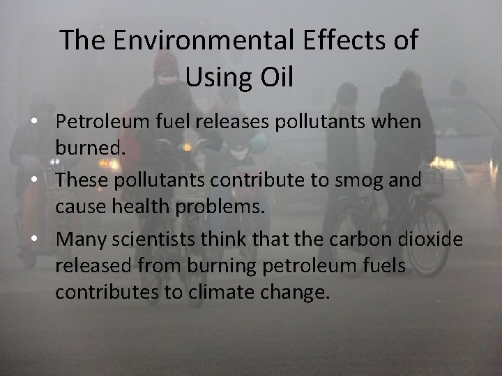 The Environmental Effects of Using Oil • Petroleum fuel releases pollutants when burned. •