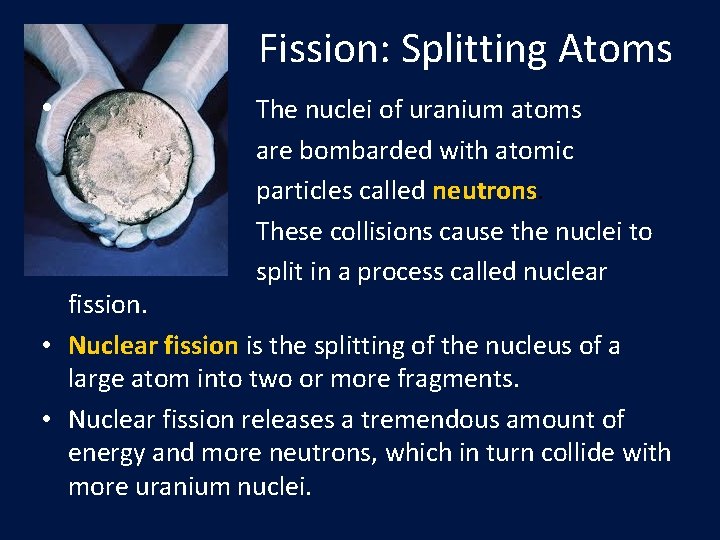 Fission: Splitting Atoms • The nuclei of uranium atoms are bombarded with atomic particles