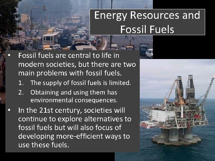 Energy Resources and Fossil Fuels • Fossil fuels are central to life in modern