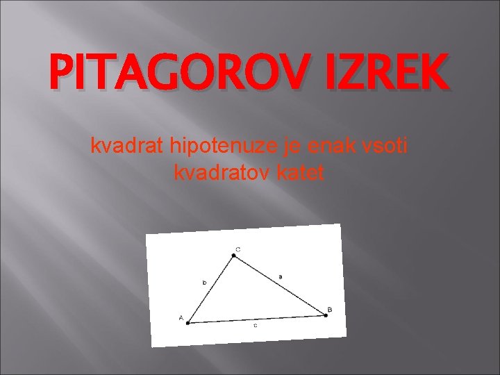 PITAGOROV IZREK kvadrat hipotenuze je enak vsoti kvadratov katet PITAGOROV IZREK kvadrat hipotenuze je enak vsoti kvadratov katet