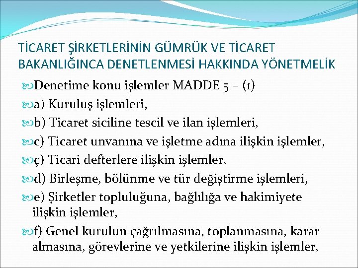 TİCARET ŞİRKETLERİNİN GÜMRÜK VE TİCARET BAKANLIĞINCA DENETLENMESİ HAKKINDA YÖNETMELİK Denetime konu işlemler MADDE 5