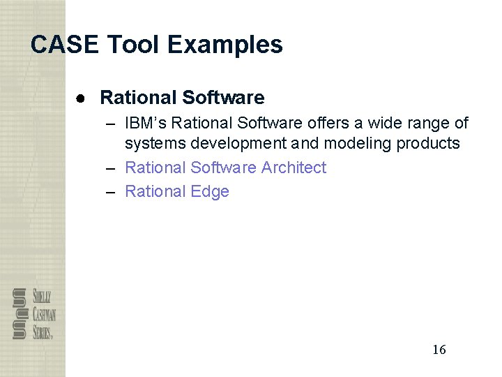 CASE Tool Examples ● Rational Software – IBM’s Rational Software offers a wide range
