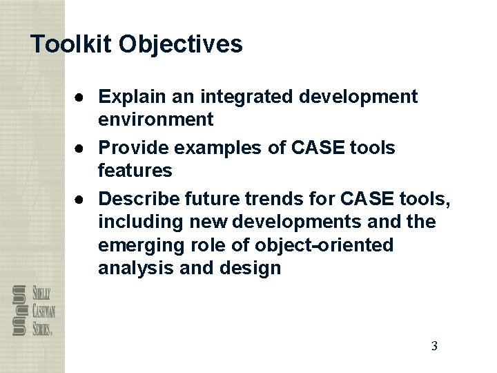 Toolkit Objectives ● Explain an integrated development environment ● Provide examples of CASE tools