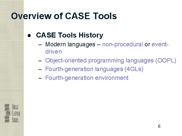 Overview of CASE Tools ● CASE Tools History – Modern languages – non-procedural or