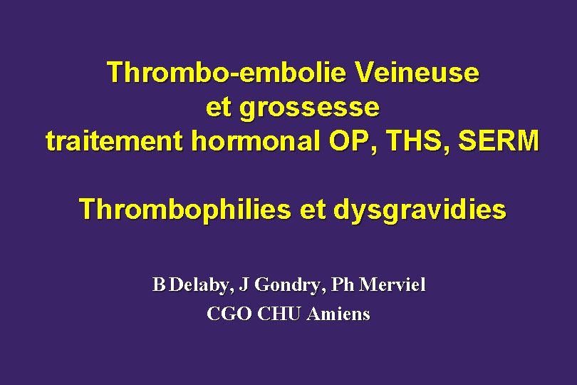 Thrombo-embolie Veineuse et grossesse traitement hormonal OP, THS, SERM Thrombophilies et dysgravidies B Delaby,