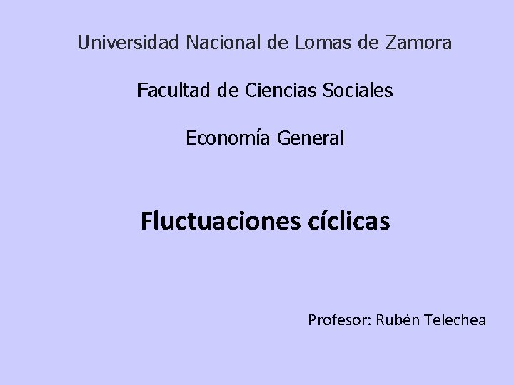 Universidad Nacional de Lomas de Zamora Facultad de Ciencias Sociales Economía General Fluctuaciones cíclicas