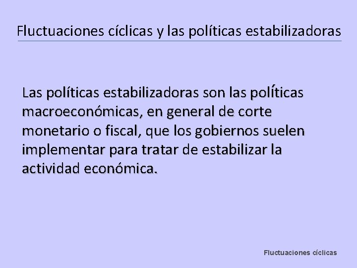 Fluctuaciones cíclicas y las políticas estabilizadoras Las políticas estabilizadoras son las políticas macroeconómicas, en
