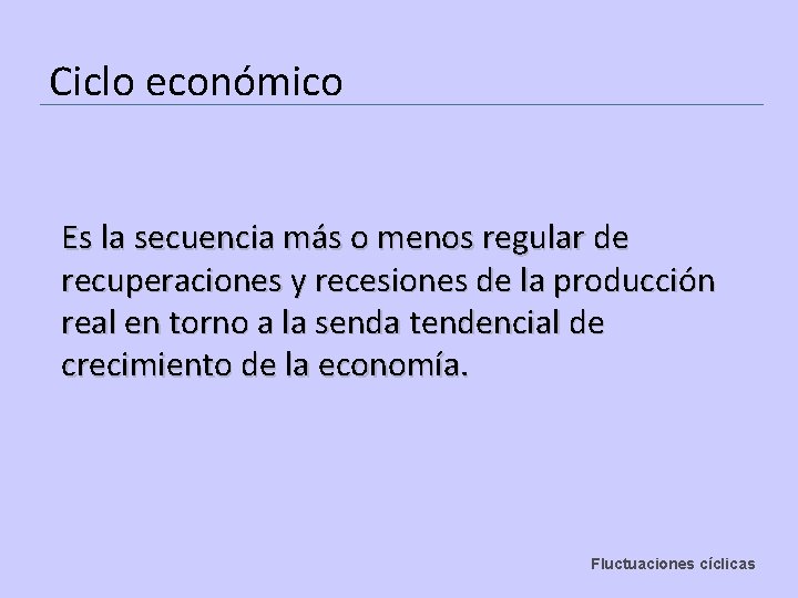 Ciclo económico Es la secuencia más o menos regular de recuperaciones y recesiones de