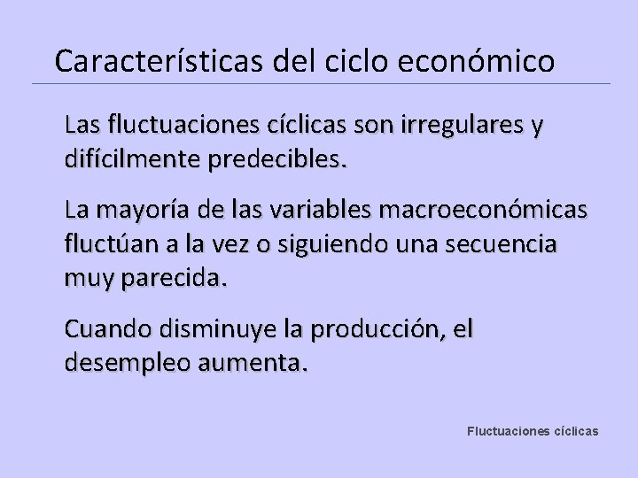 Características del ciclo económico Las fluctuaciones cíclicas son irregulares y difícilmente predecibles. La mayoría