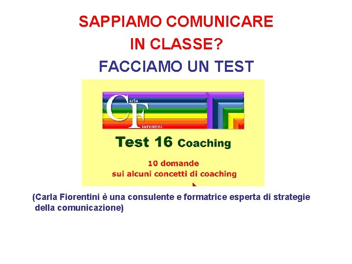 SAPPIAMO COMUNICARE IN CLASSE? FACCIAMO UN TEST (Carla Fiorentini è una consulente e formatrice SAPPIAMO COMUNICARE IN CLASSE? FACCIAMO UN TEST (Carla Fiorentini è una consulente e formatrice
