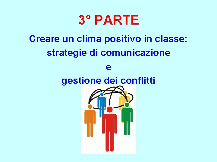 3° PARTE Creare un clima positivo in classe: strategie di comunicazione e gestione dei 3° PARTE Creare un clima positivo in classe: strategie di comunicazione e gestione dei
