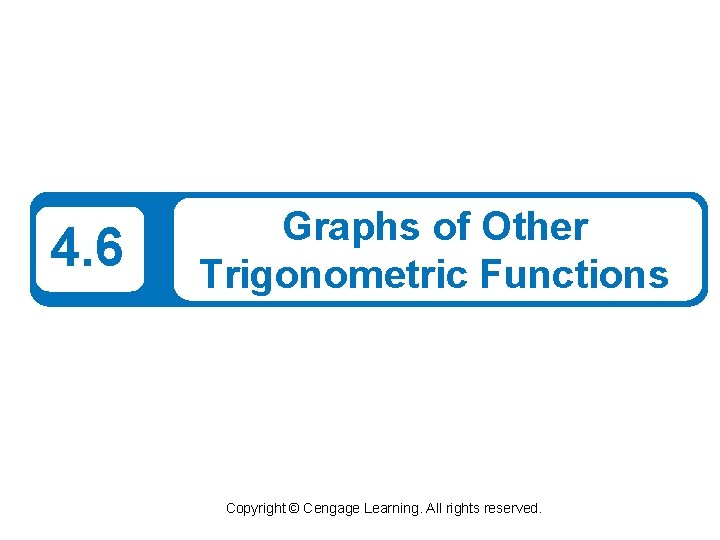 4. 6 Graphs of Other Trigonometric Functions Copyright © Cengage Learning. All rights reserved.