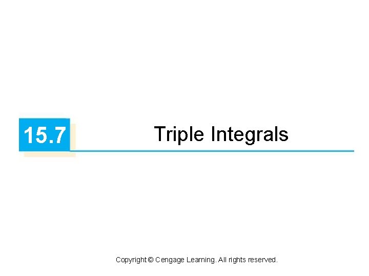 15. 7 Triple Integrals Copyright © Cengage Learning. All rights reserved. 