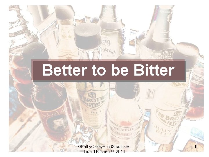 Better to be Bitter ©Kathy. Casey. Food. Studios® Liquid Kitchen ™ 2010 1 