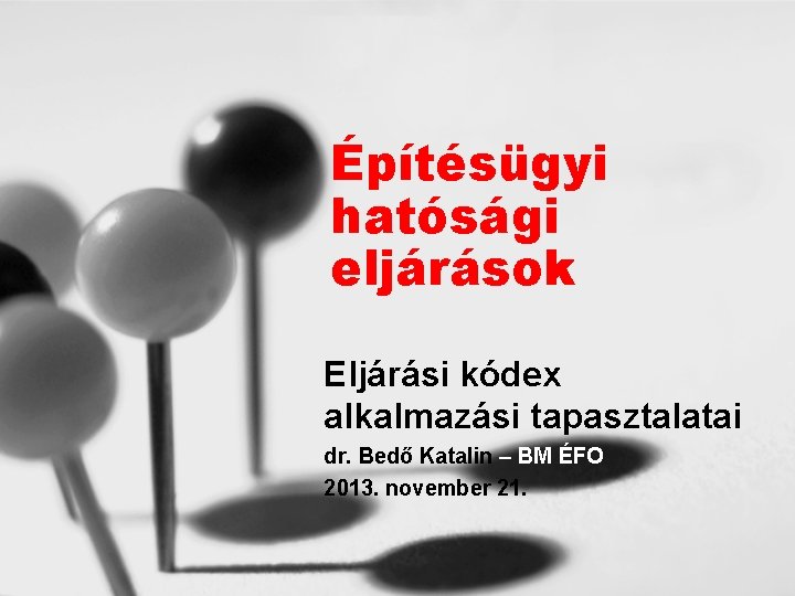 Építésügyi hatósági eljárások Eljárási kódex alkalmazási tapasztalatai dr. Bedő Katalin – BM ÉFO 2013.