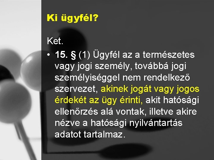 Ki ügyfél? Ket. • 15. § (1) Ügyfél az a természetes vagy jogi személy,