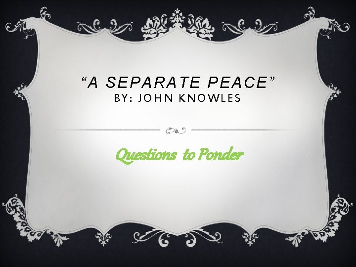 “A SEPARATE PEACE” BY: JOHN KNOWLES Questions to Ponder 