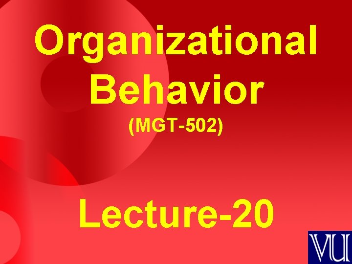 Organizational Behavior (MGT-502) Lecture-20 