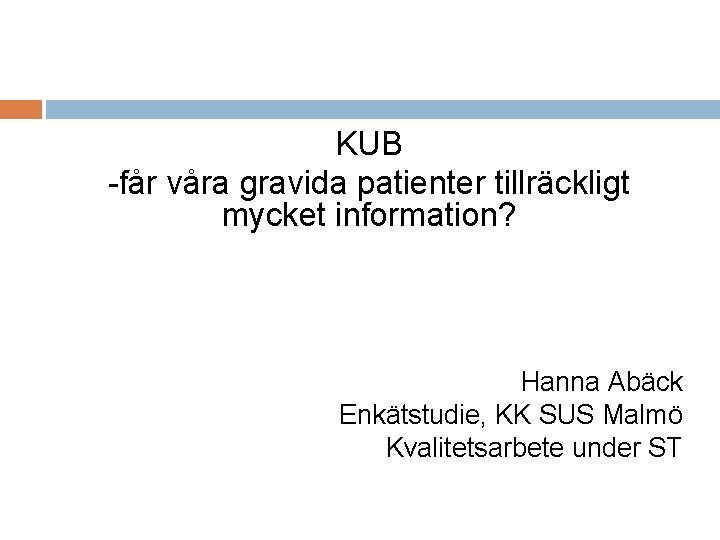 KUB -får våra gravida patienter tillräckligt mycket information? Hanna Abäck Enkätstudie, KK SUS Malmö