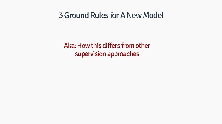 3 Ground Rules for A New Model Aka: How this differs from other supervision