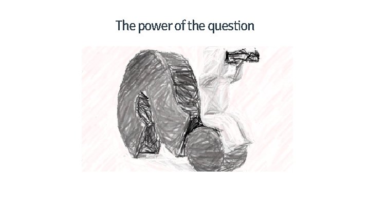 The power of the question 