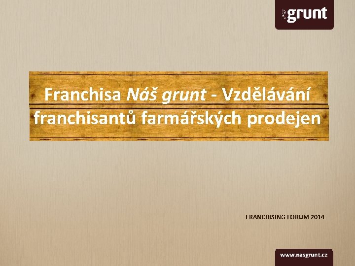 Franchisa Náš grunt - Vzdělávání franchisantů farmářských prodejen FRANCHISING FORUM 2014 