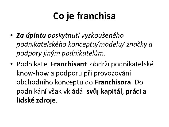 Co je franchisa • Za úplatu poskytnutí vyzkoušeného podnikatelského konceptu/modelu/ značky a podpory jiným