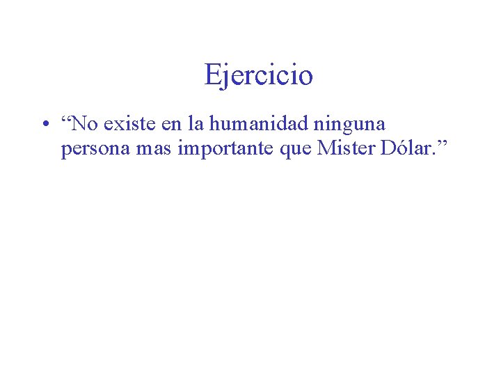 Ejercicio • “No existe en la humanidad ninguna persona mas importante que Mister Dólar.