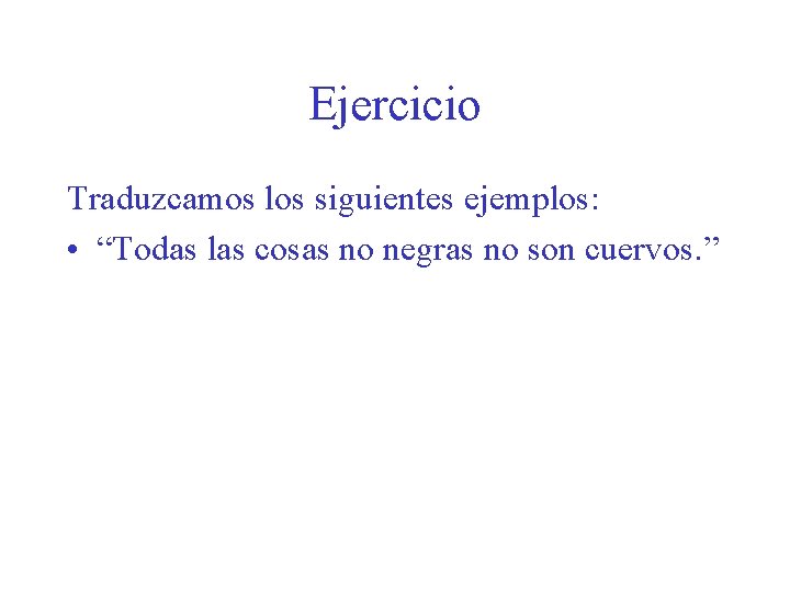 Ejercicio Traduzcamos los siguientes ejemplos: • “Todas las cosas no negras no son cuervos.