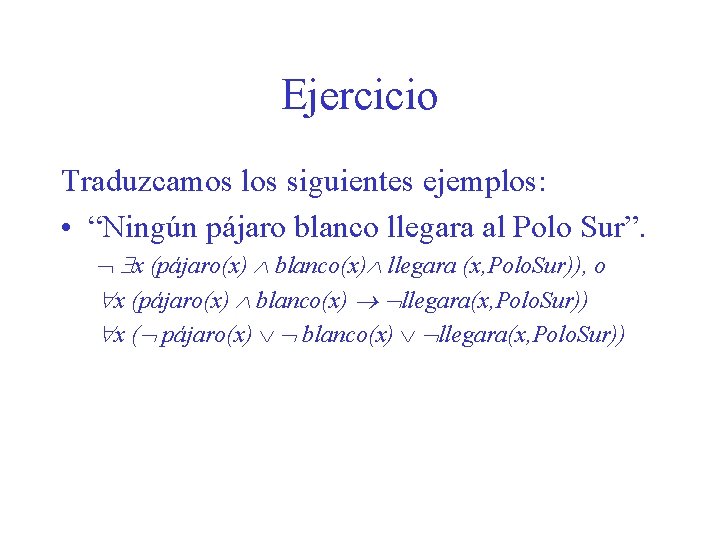 Ejercicio Traduzcamos los siguientes ejemplos: • “Ningún pájaro blanco llegara al Polo Sur”. x