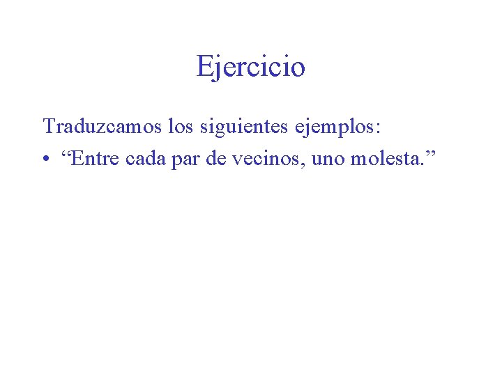 Ejercicio Traduzcamos los siguientes ejemplos: • “Entre cada par de vecinos, uno molesta. ”