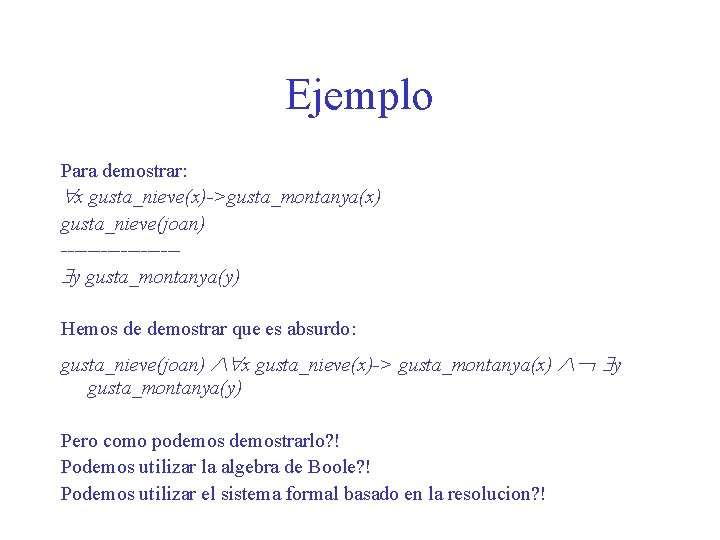 Ejemplo Para demostrar: x gusta_nieve(x)->gusta_montanya(x) gusta_nieve(joan) --------- y gusta_montanya(y) Hemos de demostrar que es