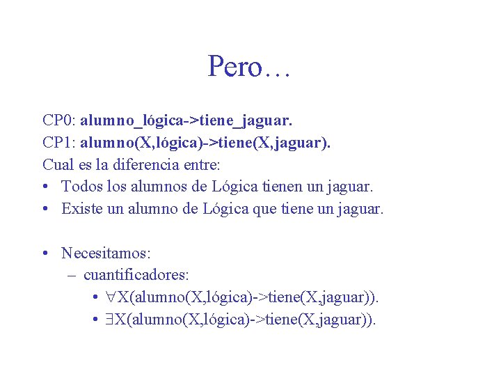 Pero… CP 0: alumno_lógica->tiene_jaguar. CP 1: alumno(X, lógica)->tiene(X, jaguar). Cual es la diferencia entre: