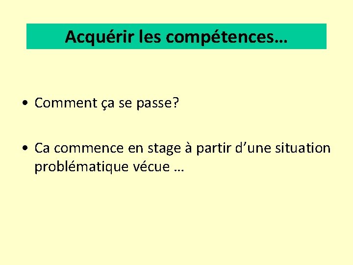 Acquérir les compétences… • Comment ça se passe? • Ca commence en stage à