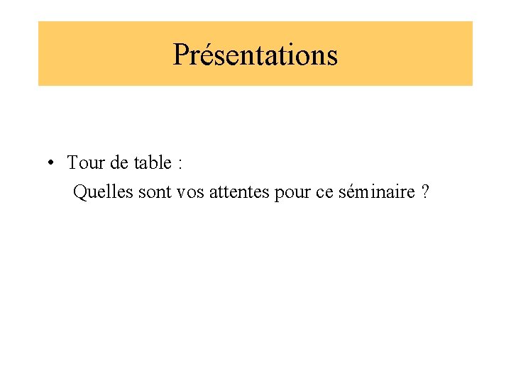 Présentations • Tour de table : Quelles sont vos attentes pour ce séminaire ?