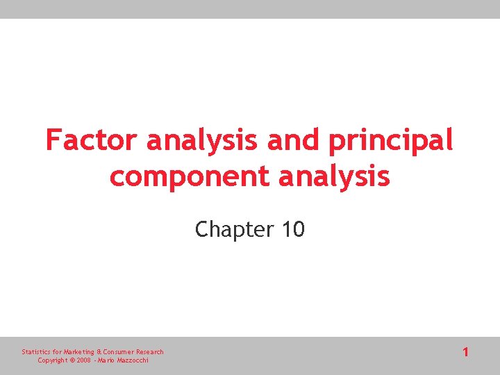 Factor analysis and principal component analysis Chapter 10 Statistics for Marketing & Consumer Research