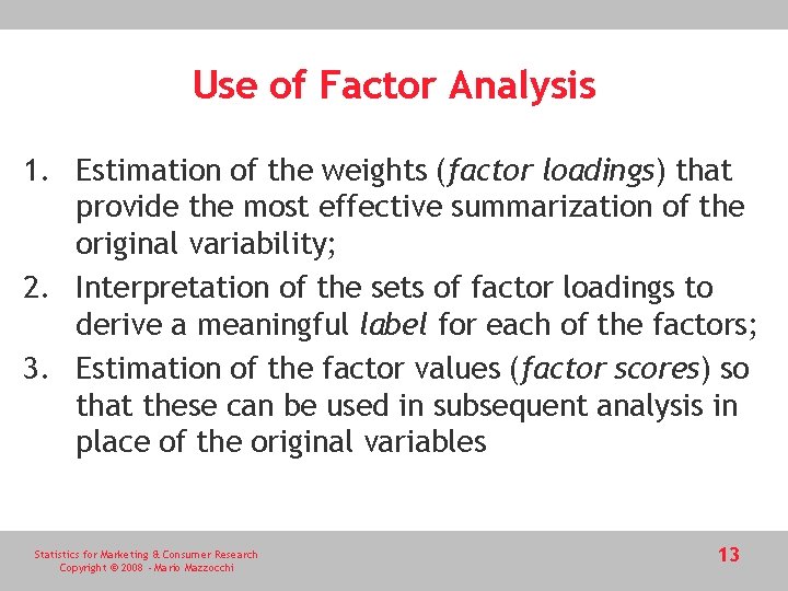 Use of Factor Analysis 1. Estimation of the weights (factor loadings) that provide the