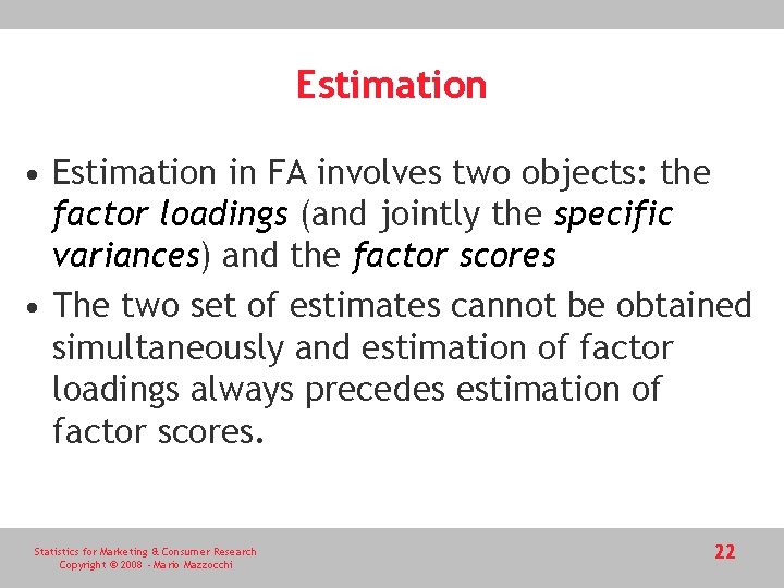 Estimation • Estimation in FA involves two objects: the factor loadings (and jointly the