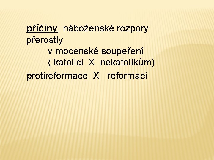 příčiny: náboženské rozpory přerostly v mocenské soupeření ( katolíci X nekatolíkům) protireformace X reformaci