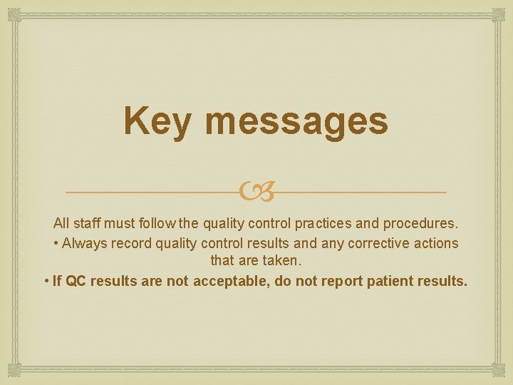 Key messages All staff must follow the quality control practices and procedures. • Always