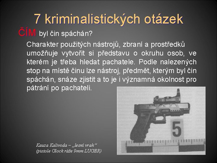 7 kriminalistických otázek ČÍM byl čin spáchán? Charakter použitých nástrojů, zbraní a prostředků umožňuje