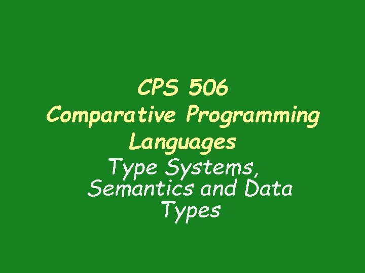 CPS 506 Comparative Programming Languages Type Systems, Semantics and Data Types CPS 506 Comparative Programming Languages Type Systems, Semantics and Data Types