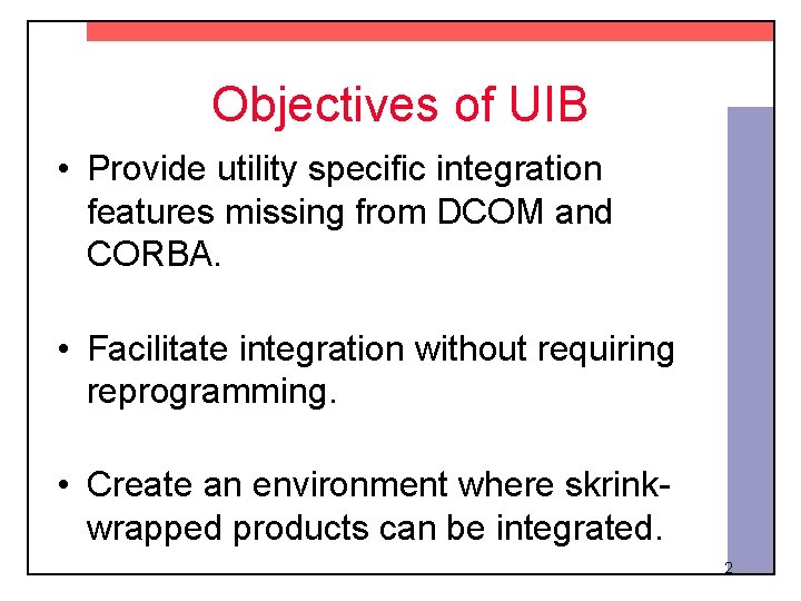 Objectives of UIB • Provide utility specific integration features missing from DCOM and CORBA.